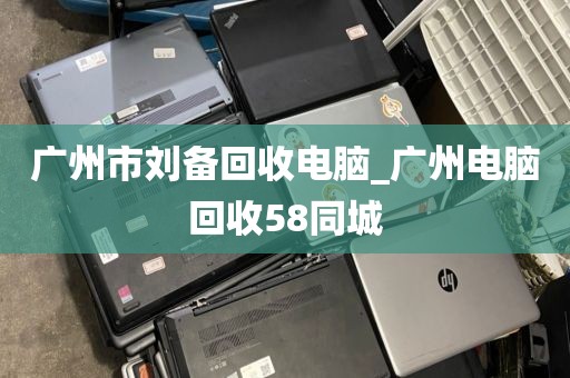 广州市刘备回收电脑_广州电脑回收58同城