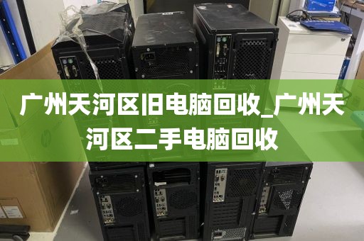 广州天河区旧电脑回收_广州天河区二手电脑回收