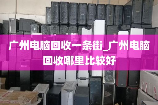 广州电脑回收一条街_广州电脑回收哪里比较好