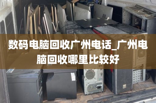 数码电脑回收广州电话_广州电脑回收哪里比较好