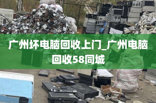 广州坏电脑回收上门_广州电脑回收58同城