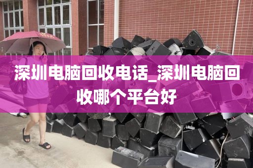 深圳电脑回收电话_深圳电脑回收哪个平台好