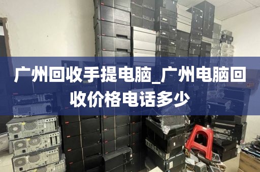 广州回收手提电脑_广州电脑回收价格电话多少