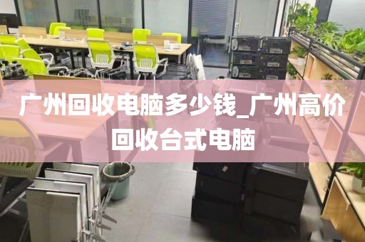 广州回收电脑多少钱_广州高价回收台式电脑