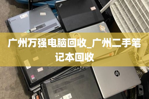 广州万强电脑回收_广州二手笔记本回收