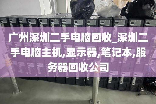 广州深圳二手电脑回收_深圳二手电脑主机,显示器,笔记本,服务器回收公司