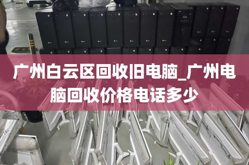 广州白云区回收旧电脑_广州电脑回收价格电话多少