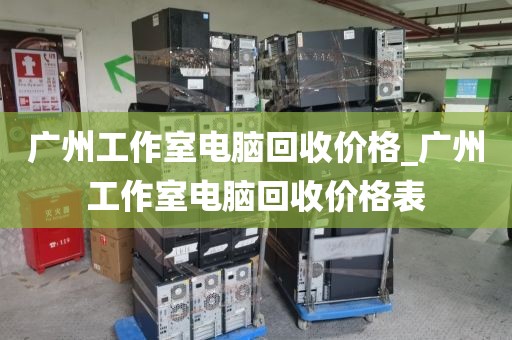 广州工作室电脑回收价格_广州工作室电脑回收价格表