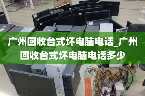 广州回收台式坏电脑电话_广州回收台式坏电脑电话多少