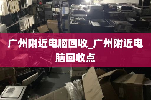 广州附近电脑回收_广州附近电脑回收点