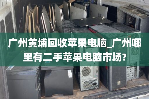 广州黄埔回收苹果电脑_广州哪里有二手苹果电脑市场?