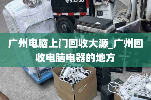 广州电脑上门回收大源_广州回收电脑电器的地方