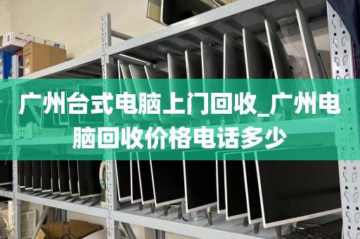 广州台式电脑上门回收_广州电脑回收价格电话多少