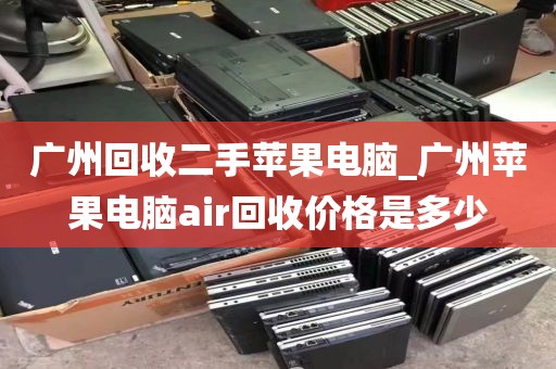 广州回收二手苹果电脑_广州苹果电脑air回收价格是多少