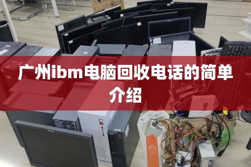 广州ibm电脑回收电话的简单介绍