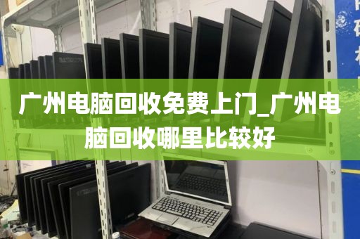 广州电脑回收免费上门_广州电脑回收哪里比较好