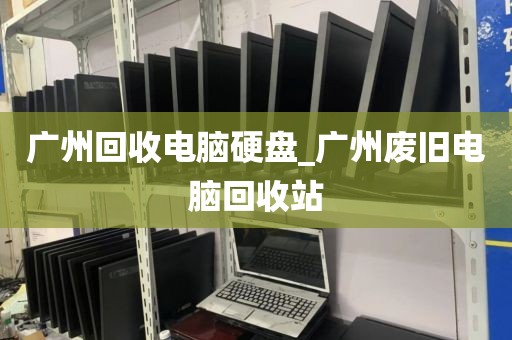 广州回收电脑硬盘_广州废旧电脑回收站