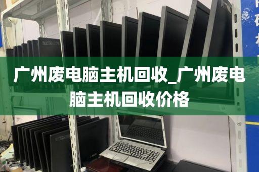 广州废电脑主机回收_广州废电脑主机回收价格